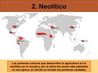 2. Neolítico

Las primeras culturas que desarrollan la agricultura en el
neolítico en el mundo y por lo tanto las zonas más pobladas
en esa época, en donde se fundan las primeras ciudades

 