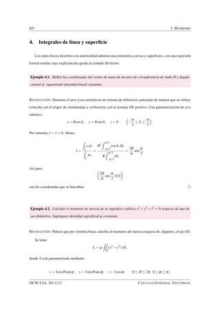 a 
b 
= 
pc(a4b4) 
2 
: 
Como la masa de la lámina es 
m = c 
ZZ 
D 
dx dy = pc(a2b2); 
encontramos que 
I0 = 
pc(a2+b2)(a2b2) 
2 
= m 
a2+b2 
2 
: 
Esto resuelve el ejemplo.  
Ejemplo 2.2. Calcular el centroide de la región plana determinada por un arco de sinusoide. 
RESOLUCIÓN. Analíticamente, un arco de sinusoide viene dado por la ecuación 
y = sen x (0  x  p): 
OCW-ULL 2011/12 CÁLCULO INTEGRAL VECTORIAL 
 
