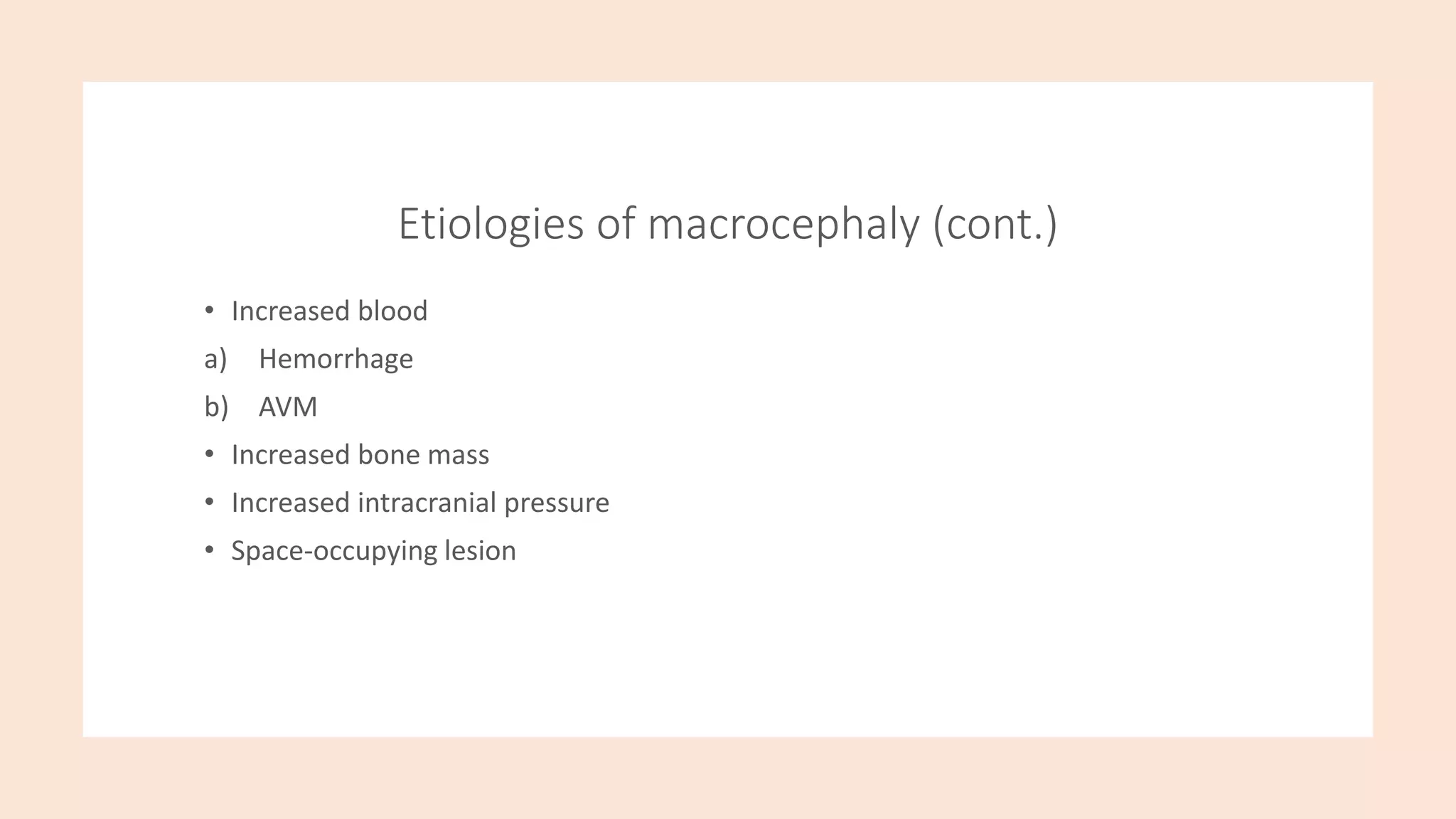 Etiologies of macrocephaly (cont.)
• Increased blood
a) Hemorrhage
b) AVM
• Increased bone mass
• Increased intracranial pressure
• Space-occupying lesion
 