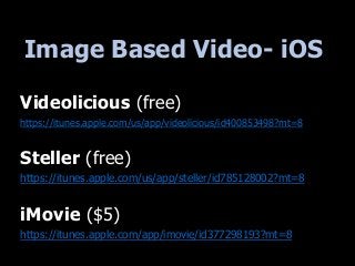 Image Based Video- iOS
Videolicious (free)
https://itunes.apple.com/us/app/videolicious/id400853498?mt=8
Steller (free)
ht...
