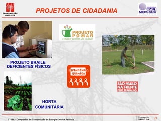 PROJETOS DE CIDADANIA




 PROJETO BRAILE
DEFICIENTES FÍSICOS




                           HORTA
                         COMUNITÁRIA

CTEEP – Companhia de Transmissão de Energia Elétrica Paulista
                                                                21
 