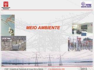 MEIO AMBIENTE




CTEEP – Companhia de Transmissão de Energia Elétrica Paulista   15 de dezembro de 2006
 