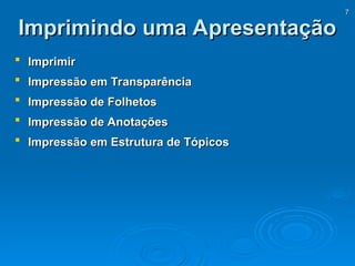 7
7
Imprimindo uma Apresentação
Imprimindo uma Apresentação
 Imprimir
Imprimir
 Impressão em Transparência
Impressão em Transparência
 Impressão de Folhetos
Impressão de Folhetos
 Impressão de Anotações
Impressão de Anotações
 Impressão em Estrutura de Tópicos
Impressão em Estrutura de Tópicos
 