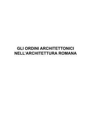 GLI ORDINI ARCHITETTONICI
NELL’ARCHITETTURA ROMANA
 