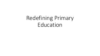 Redefining Primary
Education
 