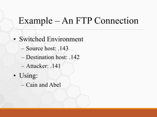 Example – An FTP Connection
• Switched Environment
– Source host: .143
– Destination host: .142
– Attacker: .141
• Using:
– Cain and Abel
 