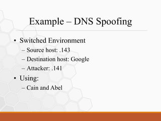 Example – DNS Spoofing
• Switched Environment
– Source host: .143
– Destination host: Google
– Attacker: .141
• Using:
– Cain and Abel
 