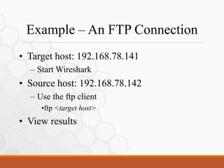 Example – An FTP Connection
• Target host: 192.168.78.141
– Start Wireshark
• Source host: 192.168.78.142
– Use the ftp client
•ftp <target host>
• View results
 