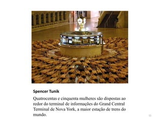 Spencer Tunik
Quatrocentas e cinquenta mulheres são dispostas ao
redor do terminal de informações do Grand Central
Terminal de Nova York, a maior estação de trens do
mundo.                                               11
 
