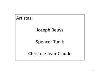 Artistas:

            Joseph Beuys

            Spencer Tunik

      Christo e Jean-Claude


                              2
 