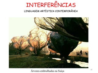 INTERFERÊNCIAS
LINGUAGEM ARTÍSTICA CONTEMPORÂNEA




                                    20
    Árvores embrulhadas na Suíça
 