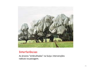 Interferências:
As árvores "embrulhadas" na Suíça: intervenções
radicais na paisagem.


                                                  21
 