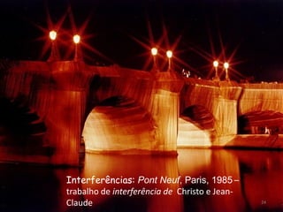 Interferências: Pont Neuf, Paris, 1985 –
trabalho de interferência de Christo e Jean-
Claude                                         24
 