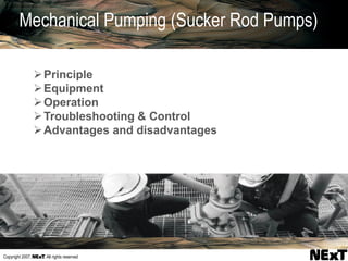 Copyright 2007, , All rights reserved
Principle
Equipment
Operation
Troubleshooting & Control
Advantages and disadvantages
Mechanical Pumping (Sucker Rod Pumps)
 