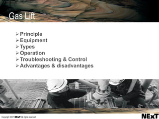 Copyright 2007, , All rights reserved
Gas Lift
Principle
Equipment
Types
Operation
Troubleshooting & Control
Advantages & disadvantages
 