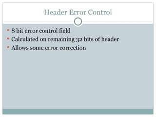 Header Error Control 8 bit error control field Calculated on remaining 32 bits of header Allows some error correction 