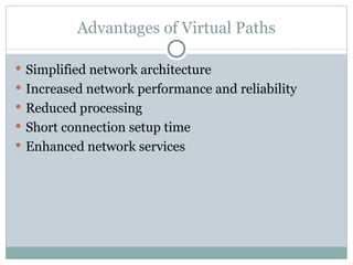 Advantages of Virtual Paths Simplified network architecture Increased network performance and reliability Reduced processing Short connection setup time Enhanced network services 