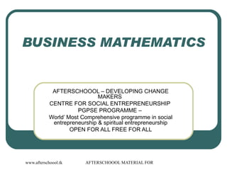 BUSINESS MATHEMATICS AFTERSCHOOOL – DEVELOPING CHANGE MAKERS  CENTRE FOR SOCIAL ENTREPRENEURSHIP  PGPSE PROGRAMME –  World’ Most Comprehensive programme in social entrepreneurship & spiritual entrepreneurship OPEN FOR ALL FREE FOR ALL 