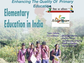 Team Details:
Co-ordinator: : Shubham Mishra
Jitendra Singh
Madhusudan Sharma
Madhur Gautam
Manoj Sharma
Enhancing The Quality Of Primary
Education
 