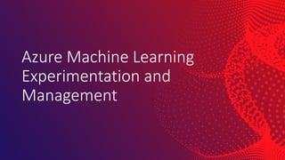 Azure Machine Learning
Experimentation and
Management
 