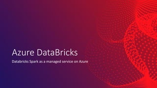 Azure DataBricks
Databricks Spark as a managed service on Azure
 