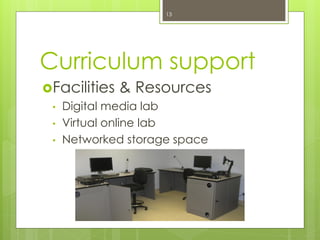 Curriculum support
Facilities & Resources
• Digital media lab
• Virtual online lab
• Networked storage space
13
 