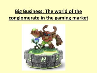 Big Business: The world of the
conglomerate in the gaming market
 
