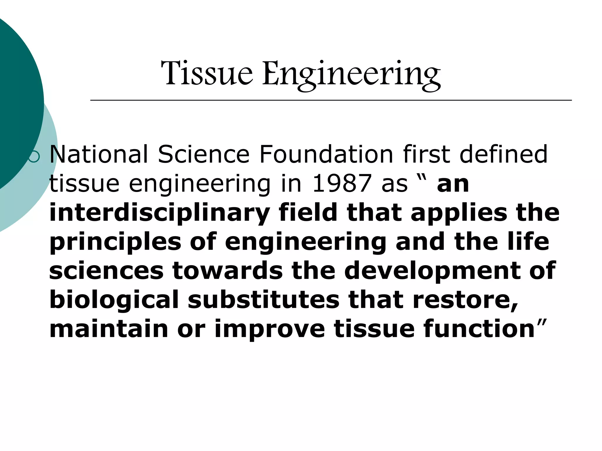 Tissue Engineering


National Science Foundation first defined
tissue engineering in 1987 as “ an
interdisciplinary field that applies the
principles of engineering and the life
sciences towards the development of
biological substitutes that restore,
maintain or improve tissue function”

 