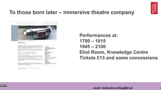 3email: mahendra.mahey@bl.uk
To those born later – immersive theatre company
Performances at:
1700 – 1815
1945 – 2100
Eliot Room, Knowledge Centre
Tickets £13 and some concessions