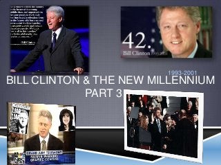 BILL CLINTON & THE NEW MILLENNIUM
PART 3….
1993-2001
 