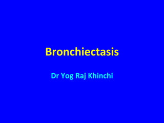 Bronchiectasis
 Dr Yog Raj Khinchi
 
