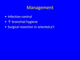Management
• Infection control
• ↑ bronchial hygiene
• Surgical resection in selected p’t
 