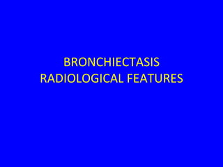 BRONCHIECTASIS
RADIOLOGICAL FEATURES
 