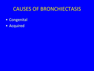 CAUSES OF BRONCHIECTASIS
• Congenital
• Acquired
 