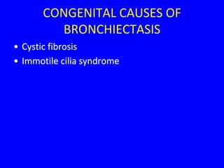 CONGENITAL CAUSES OF
        BRONCHIECTASIS
• Cystic fibrosis
• Immotile cilia syndrome
 