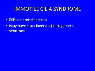 IMMOTILE CILIA SYNDROME
• Diffuse bronchiectasis
• May have situs inversus (Kartagener’s
  syndrome
 
