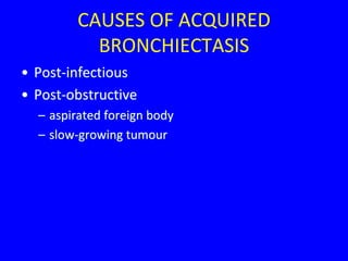 CAUSES OF ACQUIRED
          BRONCHIECTASIS
• Post-infectious
• Post-obstructive
  – aspirated foreign body
  – slow-growing tumour
 