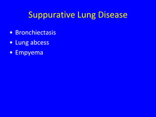 Suppurative Lung Disease
• Bronchiectasis
• Lung abcess
• Empyema
 