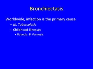 Bronchiectasis
Worldwide, infection is the primary cause
  – M. Tuberculosis
  – Childhood illnesses
     • Rubeola, B. Pertussis
 