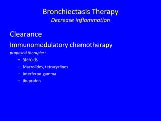 Bronchiectasis Therapy
                      Decrease inflammation

Clearance
Immunomodulatory chemotherapy
proposed therapies:
    – Steroids
    – Macrolides, tetracyclines
    – interferon-gamma
    – ibuprofen
 
