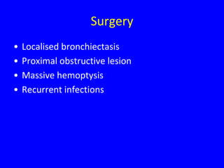 Surgery
•   Localised bronchiectasis
•   Proximal obstructive lesion
•   Massive hemoptysis
•   Recurrent infections
 