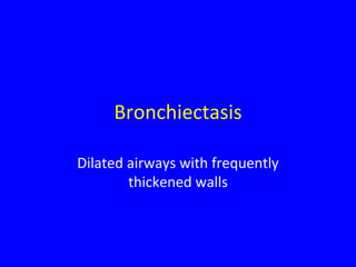 Bronchiectasis

Dilated airways with frequently
        thickened walls
 