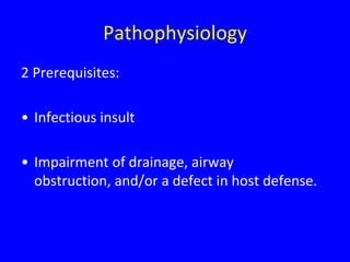 Pathophysiology
2 Prerequisites:

• Infectious insult

• Impairment of drainage, airway
  obstruction, and/or a defect in host defense.
 