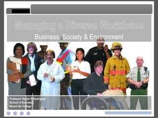 Managing a Diverse Workforce Managing a Diverse Workforce Professor Hector R Rodriguez School of Business Mount Ida College Business, Society & Environment 