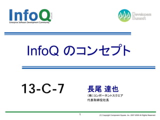 InfoQ のコンセプト

13-C-7       長尾 達也
             （株）コンポーネントスクエア
             代表取締役社長



         1       (C) Copyright Component Square, Inc. 2007-2009 All Rights Reserved.
 
