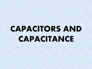 CAPACITORS AND
CAPACITANCE
 