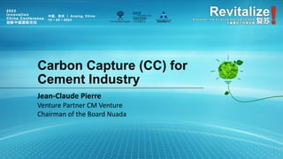 Carbon Capture (CC) for
Cement Industry
Jean-Claude Pierre
Venture Partner CM Venture
Chairman of the Board Nuada
 