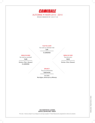 Créditsphotos:TakashiHomma+Kishin
Prix nets – Service compris • Les chèques ne sont pas acceptés • Tickets Restaurants uniquement le midi et en semaine
CB à partir de 15 euros
SERVICE CONTINU MIDI • MINUIT
Menu du midi
Du lundi au vendredi
13,90
Entrée • Plat • Dessert
à l’ardoise
menu du soir
Tous les soirs
25,00
Entrée • Plat • Dessert
Brunch
Tous les dimanches
19,90 euros
Au choix
Norvégien, Américain ou Mimosa
plat du jour
Du lundi au vendredi midi
9,90
à l’ardoise
BRUNCH DIMANCHE DE 12.00 À 17.00
Automne • Hiver 2013 - 2014
 