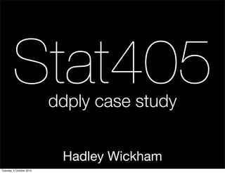 Stat405           ddply case study


                           Hadley Wickham
Tuesday, 5 October 2010
 