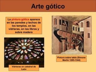 Arte gótico
La pintura gótica aparece
en las paredes y techos de
los templos, en las
vidrieras, en los libros y
sobre madera

Pintura sobre tabla (Simone
Martin 1285-1344)
Vidrieras en catedral de
León

 